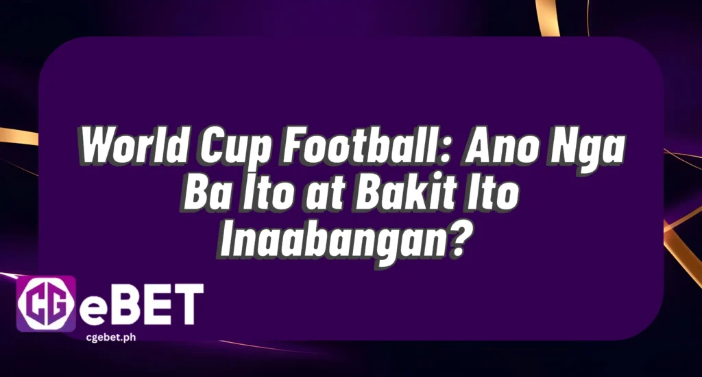 World Cup Football: Ano Nga Ba Ito at Bakit Ito Inaabangan?